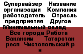Супервайзер › Название организации ­ Компания-работодатель › Отрасль предприятия ­ Другое › Минимальный оклад ­ 1 - Все города Работа » Вакансии   . Татарстан респ.,Чистопольский р-н